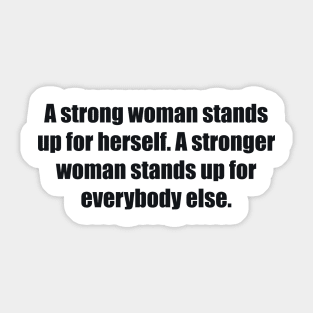 A strong woman stands up for herself. A stronger woman stands up for everybody else Sticker